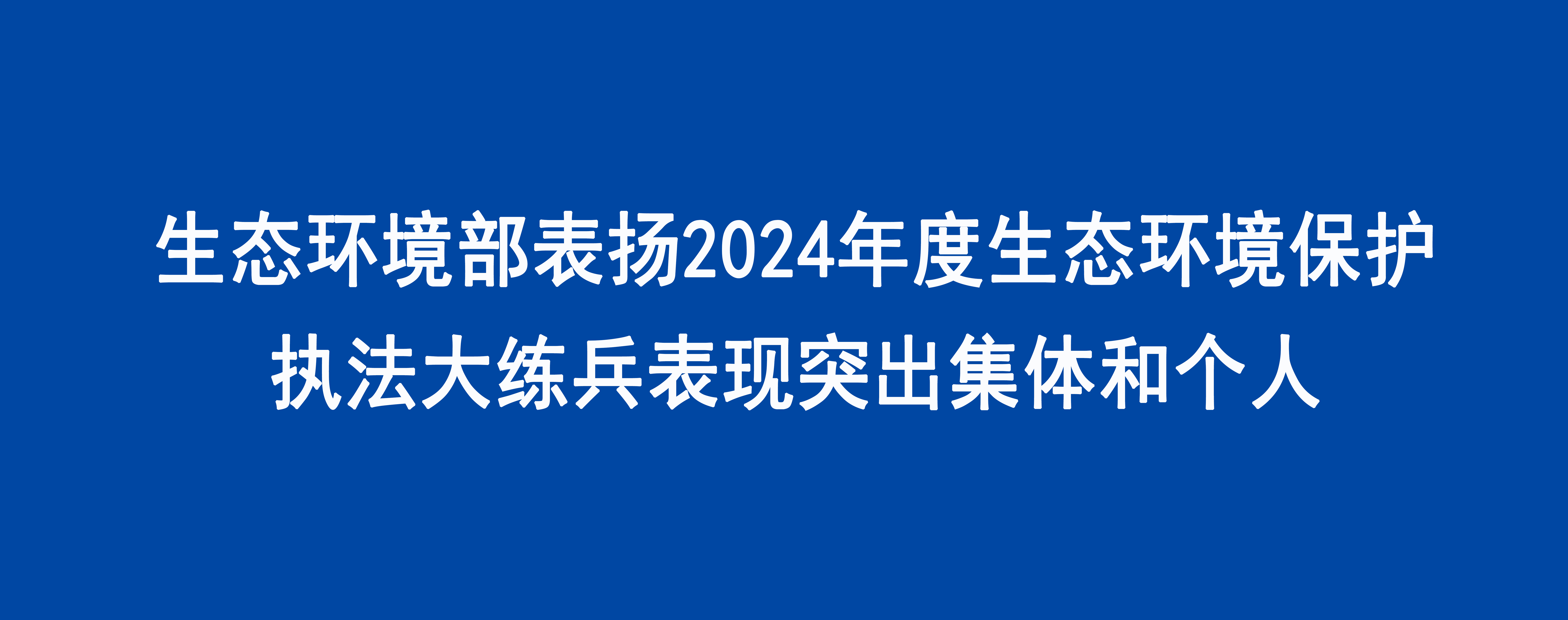 生态环境部表扬2024年度生态环境保护执法大练兵表现突出集体和个人